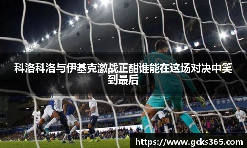 科洛科洛与伊基克激战正酣谁能在这场对决中笑到最后